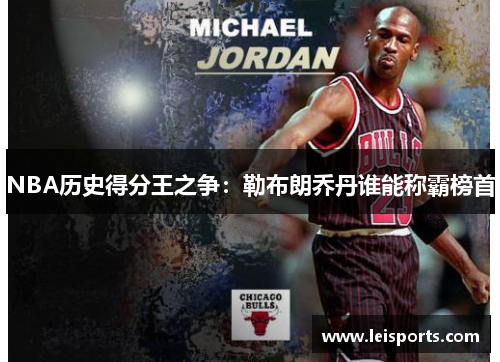 NBA历史得分王之争：勒布朗乔丹谁能称霸榜首