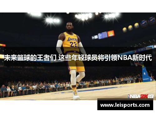 未来篮球的王者们 这些年轻球员将引领NBA新时代