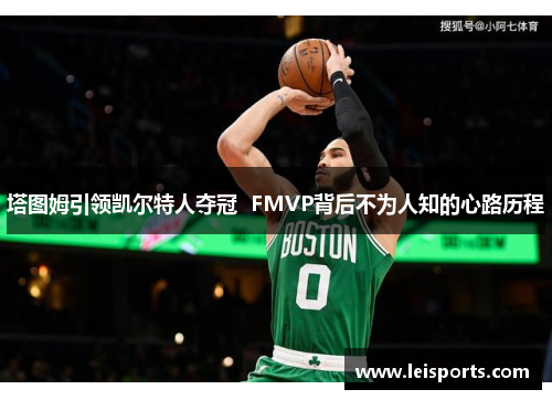 塔图姆引领凯尔特人夺冠  FMVP背后不为人知的心路历程