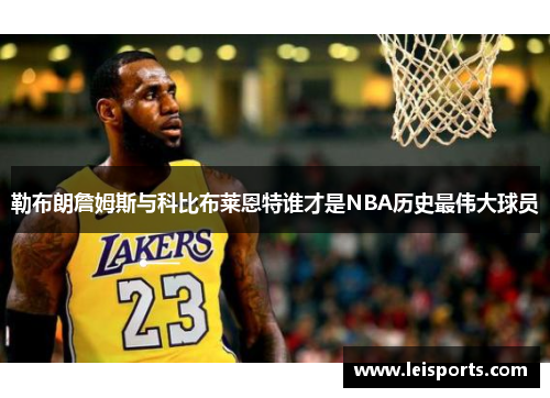 勒布朗詹姆斯与科比布莱恩特谁才是NBA历史最伟大球员