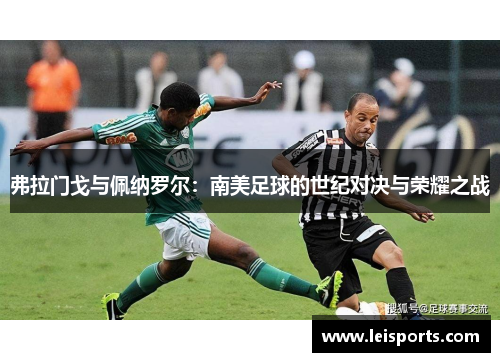 弗拉门戈与佩纳罗尔：南美足球的世纪对决与荣耀之战