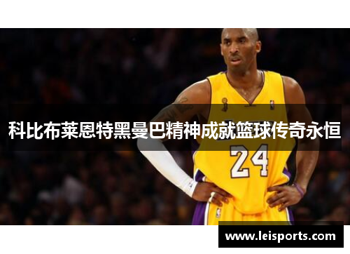 科比布莱恩特黑曼巴精神成就篮球传奇永恒