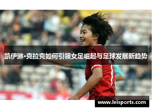 凯伊琳·克拉克如何引领女足崛起与足球发展新趋势