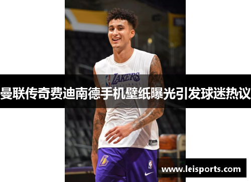 曼联传奇费迪南德手机壁纸曝光引发球迷热议