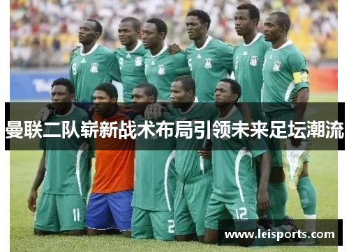 曼联二队崭新战术布局引领未来足坛潮流