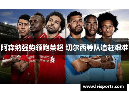 阿森纳强势领跑英超 切尔西等队追赶艰难