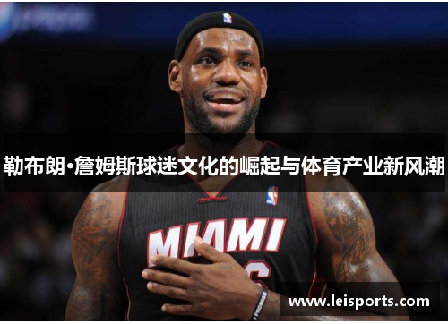 勒布朗·詹姆斯球迷文化的崛起与体育产业新风潮